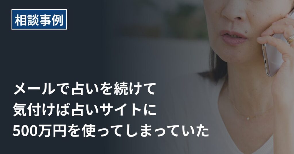 相談事例】「運が上昇し、大金が舞い込む」メールで占いを続けて、気付けば占いサイトに500万円を使ってしまっていた - 詐欺バスターZ