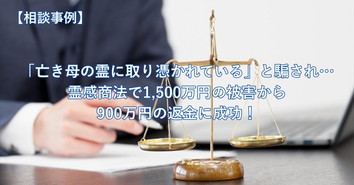【霊感商法の事例】1,500万円の被害から900万円の返金に成功！霊感商法の手口と返金の流れ