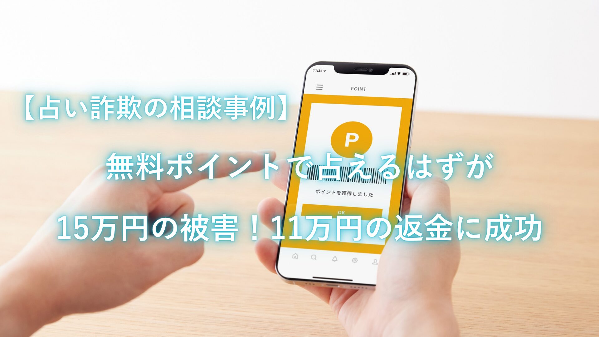 【占い詐欺の相談事例】無料ポイントで運気を占えるはずが15万円の被害！11万円の返金に成功