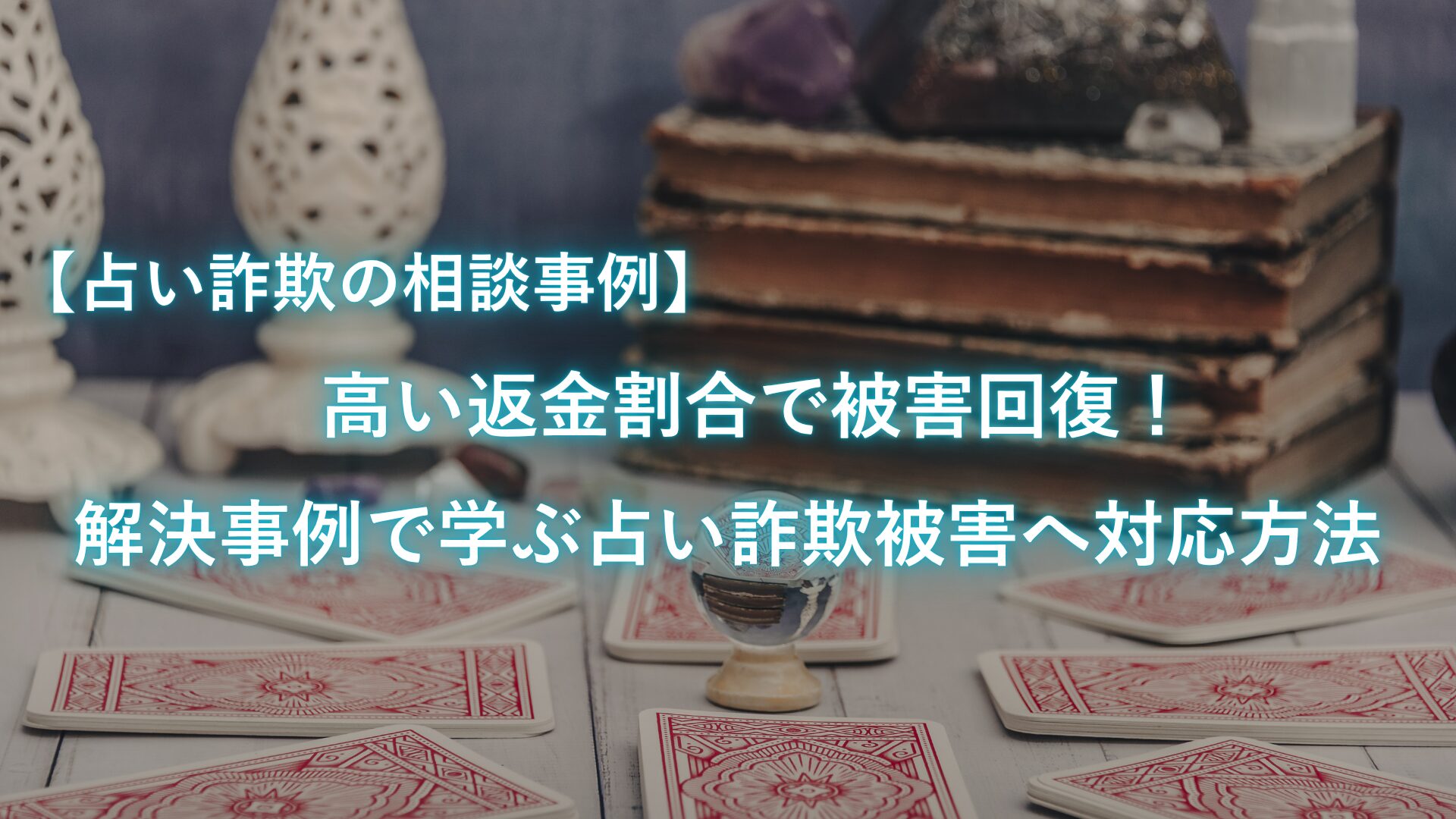 【占い詐欺の相談事例】高い返金割合で被害回復！解決事例で学ぶ占い詐欺被害へ対応方法