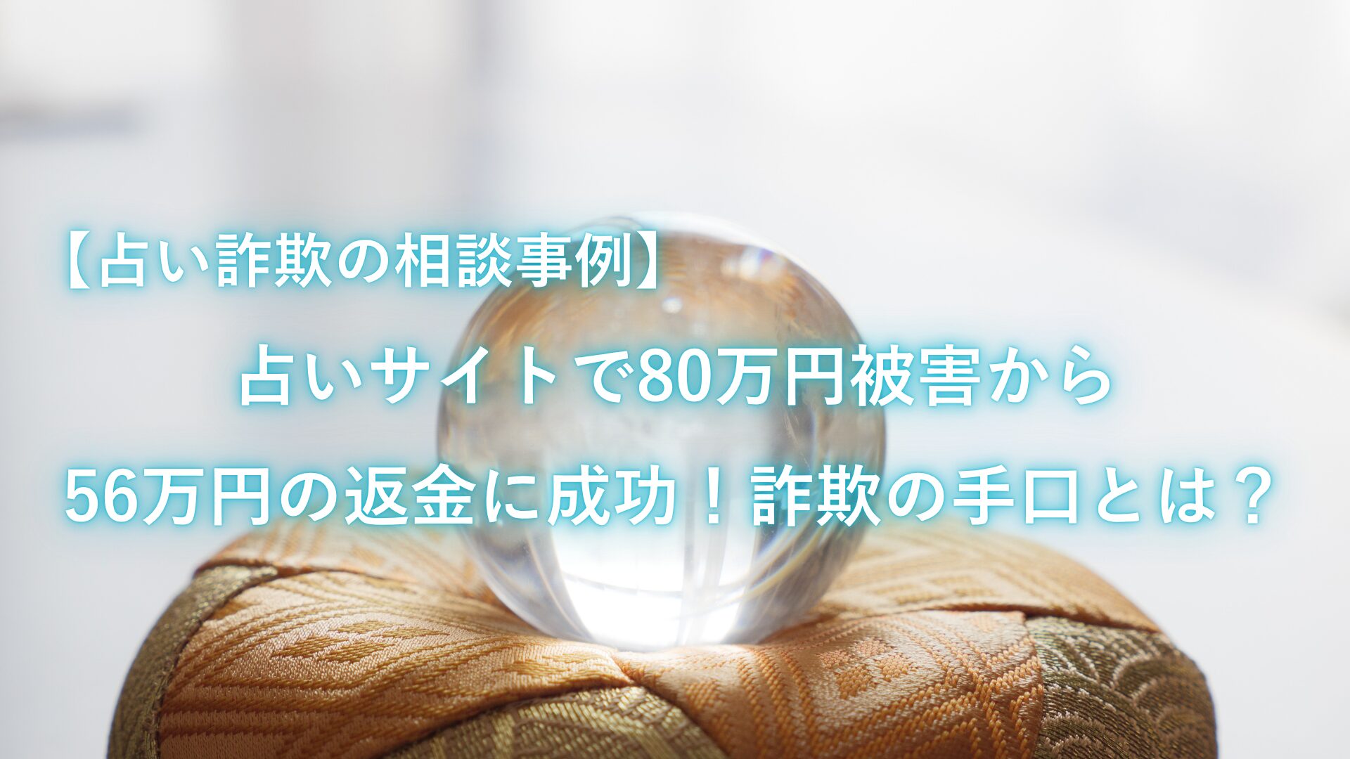 【占い詐欺の相談事例】占いサイトで80万円被害から56万円の返金に成功！詐欺の手口とは？