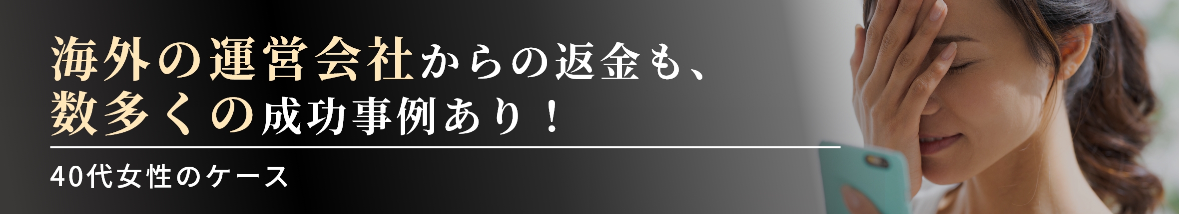 「海外の運営会社からの返金も、数多くの成功事例あり！」40代女性のケース